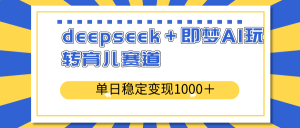 deepseek＋即梦AI玩转育儿赛道，单日稳定变现1000＋育儿赛道-识享社
