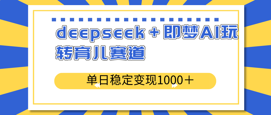 deepseek＋即梦AI玩转育儿赛道，单日稳定变现1000＋育儿赛道-识享社