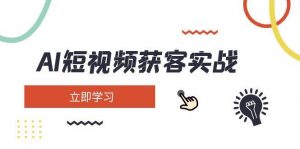 AI短视频获客实战：涵盖矩阵营销、搭建、定位、素材拍摄、起号、变现等-识享社
