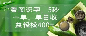 看图识字，5秒一单，单日收益轻松400+-识享社