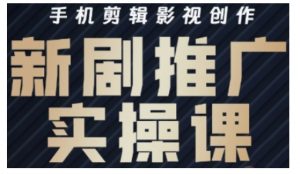 影视短剧号运营与剪辑实战全攻略,手机剪辑影视创作,新剧推广实操课-识享社