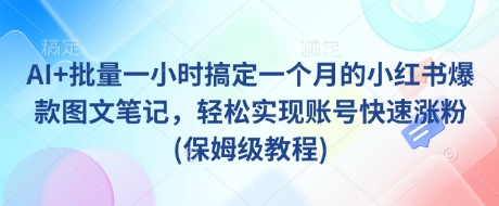 AI+批量一小时搞定一个月的小红书爆款图文笔记,轻松实现账号快速涨粉(保姆级教程)-识享社