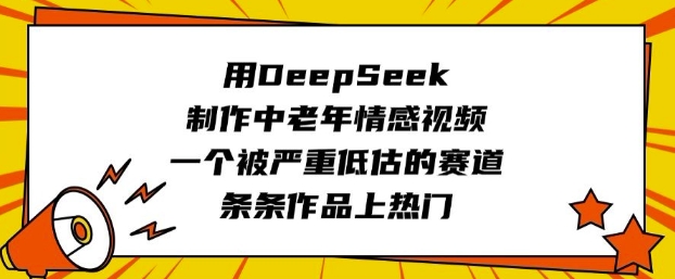 用DeepSeek制作中老年情感视频:10分钟出片,视频号热门蓝海赛道-识享社