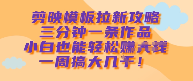 剪映模板拉新攻略,三分钟一条作品,小白也能轻松一周搞大几k-识享社