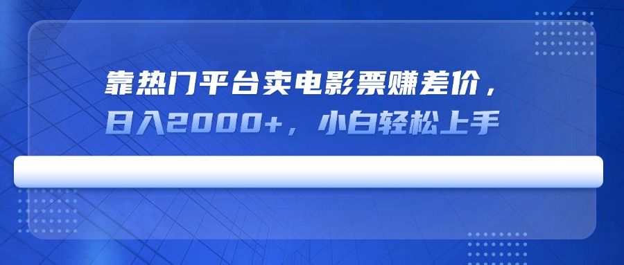 靠热门平台卖电影票赚差价，日入2000+，小白轻松上手-识享社