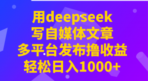 用deepseek写自媒体文章,多平台发布撸收益,轻松日入1000+!-识享社