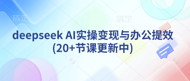 deepseek AI实操变现与办公提效(20+节课更新中)-识享社
