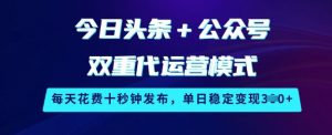 今日头条+公众号双重代运营模式，每天花费十秒钟发布，单日稳定变现3张【揭秘】-识享社