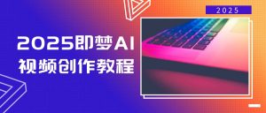 2025即梦AI视频创作教程,从零开始学做视频,文字图片生成视频轻松创作-识享社