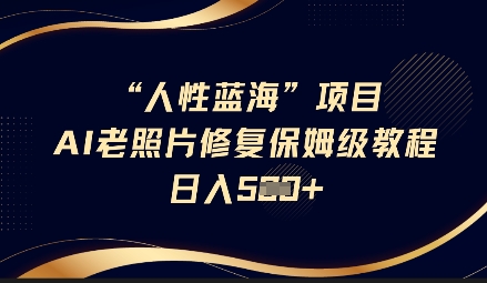 人性蓝海AI老照片修复项目保姆级教程，长期复购，轻松日入5张-识享社