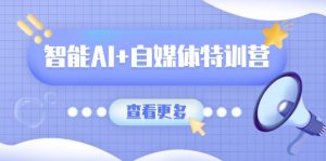 智能AI+自媒体特训营：涵盖文本创作、图像创作、视频创作和职场办公几大类-识享社