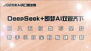 日入五位数不是梦，DeepSeek+即梦AI双管齐下，新手小白宝妈躺赚攻略-识享社