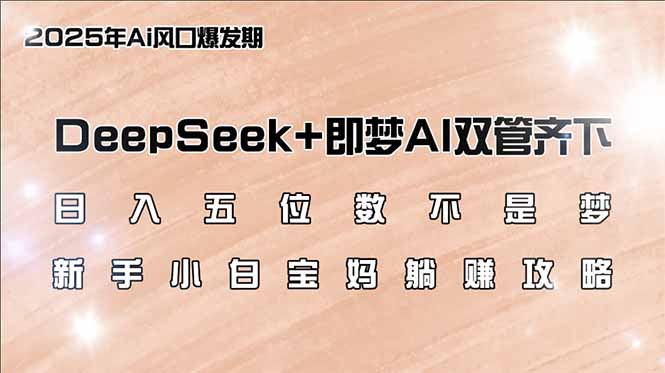 日入五位数不是梦,DeepSeek+即梦AI双管齐下,新手小白宝妈躺赚攻略-识享社