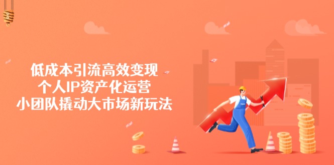 低成本引流高效变现，个人IP资产化运营，小团队撬动大市场新玩法-识享社