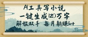 AI工具写小说,一键生成120万字,解放双手,每月躺赚3w+-识享社
