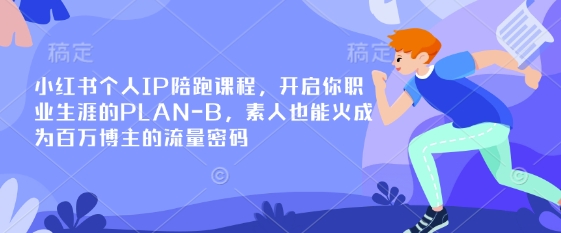 小红书个人IP陪跑课程,开启你职业生涯的PLAN-B,素人也能火成为百万博主的流量密码-识享社