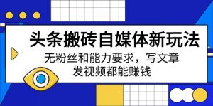 头条搬砖自媒体新玩法,无粉丝和能力要求,写文章、发视频都能赚钱-识享社