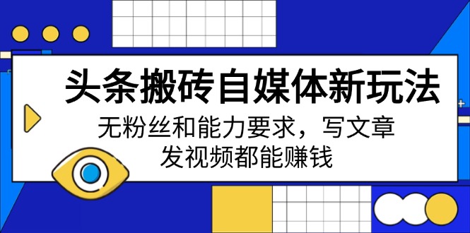 头条搬砖自媒体新玩法,无粉丝和能力要求,写文章、发视频都能赚钱-识享社