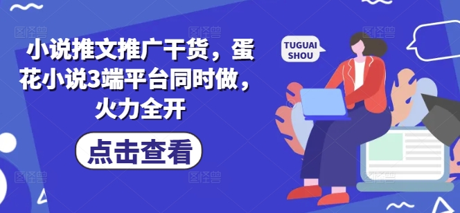 小说推文推广干货，蛋花小说3端平台同时做，火力全开-识享社