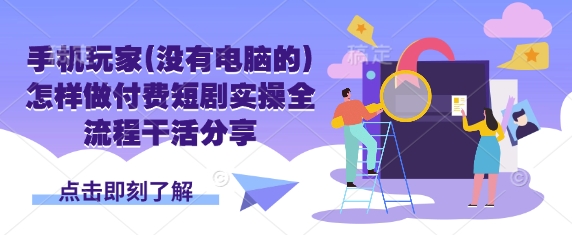 手机玩家(没有电脑的)怎样做付费短剧实操全流程干活分享-识享社