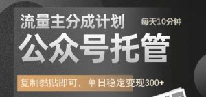 公众号托管计划-流量主分成计划，每天只需发布文章，单日稳定变现300+-识享社