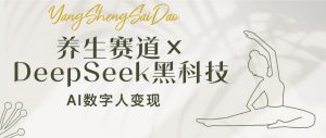 养生赛道×DeepSeek黑科技:AI数字人变现,小白也能月入过万-识享社