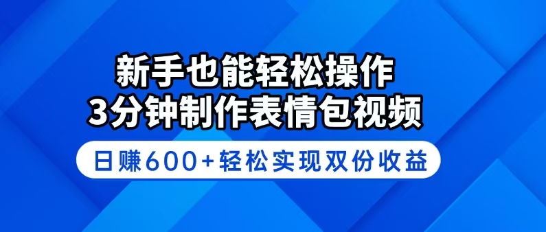 新手也能轻松操作！3分钟制作表情包视频，日赚600+轻松实现双份收益-识享社