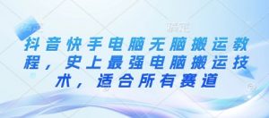 抖音快手电脑无脑搬运教程,史上最强电脑搬运技术,适合所有赛道-识享社