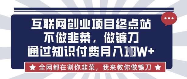 互联网创业尽头-不做韭菜,做镰刀,通过知识付费月入10个【揭秘】-识享社