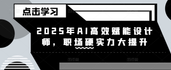 2025年AI高效赋能设计师，职场硬实力大提升-识享社