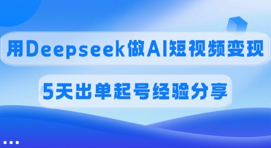 佣金45%,用Deepseek做AI短视频变现,5天出单起号经验分享-识享社