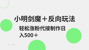 小明剑魔+反向玩法 轻松涨粉 可代接制作日入500+-识享社
