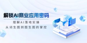 解锁AI商业应用密码:理解AI落地实操,从词生图到图生图的掌控-识享社