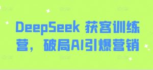 DeepSeek 获客训练营，破局AI引爆营销-识享社