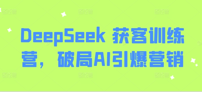 DeepSeek 获客训练营，破局AI引爆营销-识享社