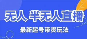 无人半无人直播最新起号带货玩法，全是干货(保姆级教程)-识享社