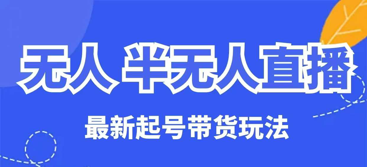 无人半无人直播最新起号带货玩法，全是干货(保姆级教程)-识享社