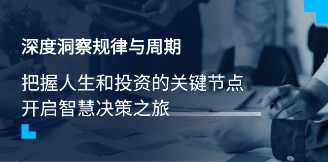 深度洞察规律与周期，把握人生和投资的关键节点，开启智慧决策之旅-识享社