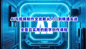 AI与视频制作全攻略从入门到精通实战,全面且实用的数字创作课程-识享社