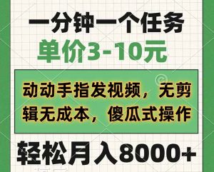 一分钟一个任务,单价3-10元,动动手指发视频,无剪辑无成本,傻瓜式操...-识享社