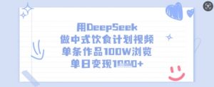 用DeepSeek做中式饮食计划视频,单条作品100W浏览,单日变现多张-识享社