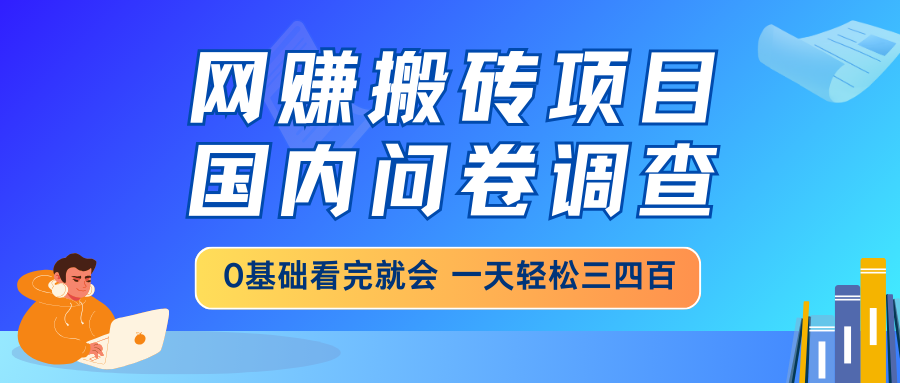 网赚搬砖项目，国内问卷调查，0基础看完就会 一天轻松三四百，靠谱副业…-识享社
