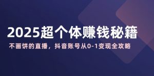 2025超个体赚钱秘籍：不画饼的直播，抖音账号从0-1变现全攻略-识享社