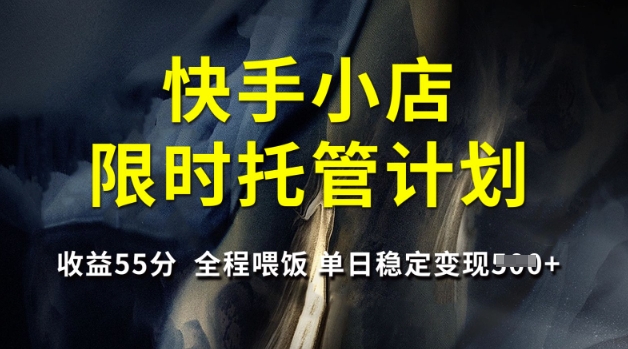 快手小店限时托管计划,收益55分,全程喂饭,单日稳定变现5张【揭秘】-识享社