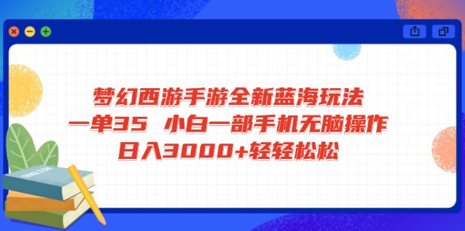 梦幻西游手游全新蓝海玩法 一单35 小白一部手机无脑操作 日入3000+轻轻…-识享社