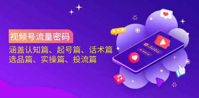 视频号流量密码:涵盖认知篇、起号篇、话术篇、选品篇、实操篇、投流篇-识享社