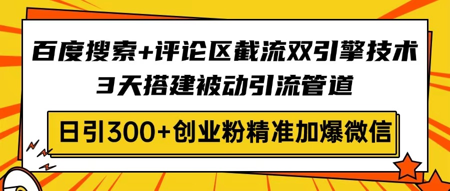 百度搜索+评论区截流双引擎技术,3天搭建被动引流管道,日引300+创业粉…-识享社
