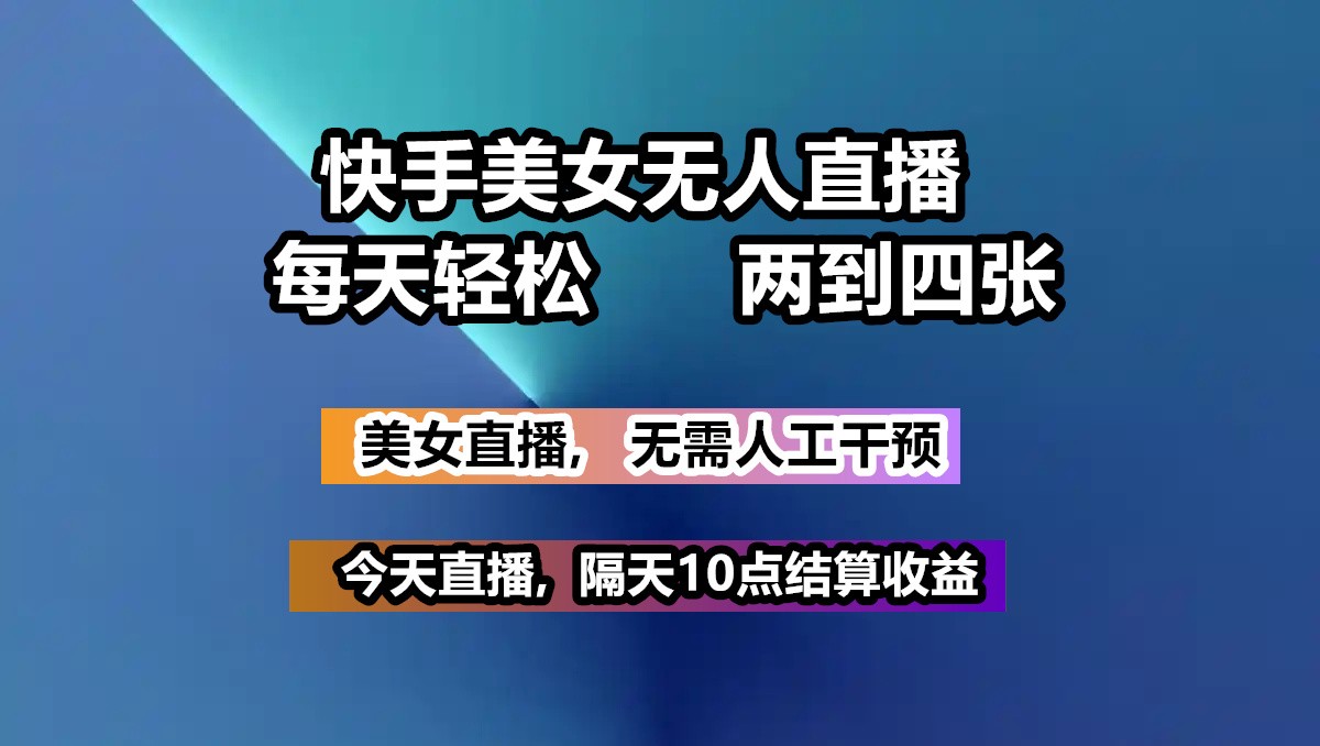 快手美女无人直播, 每天最少一到三张,全程托管无需人工干涉-识享社