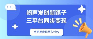闷声发财新路子!三平台同步变现,手把手带你月入过W-识享社