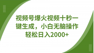 视频号爆火视频十秒一键生成,无需剪辑,带音频字幕多平台同步发送,轻松日入2000+-识享社